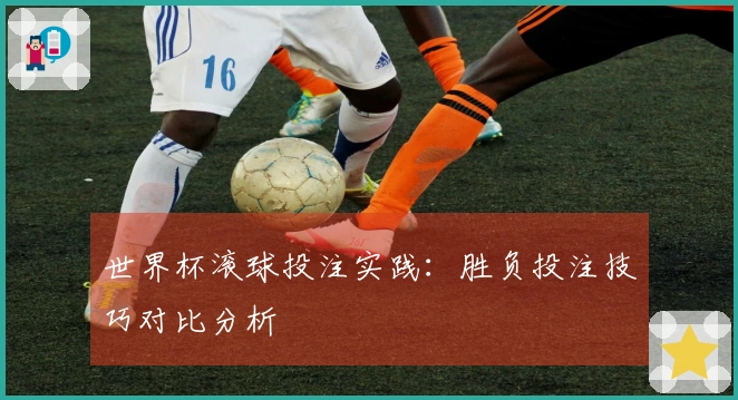 世界杯滚球投注实践：胜负投注技巧对比分析