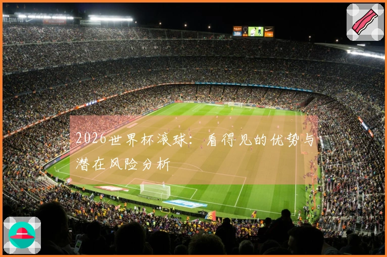 2026世界杯滚球：看得见的优势与潜在风险分析