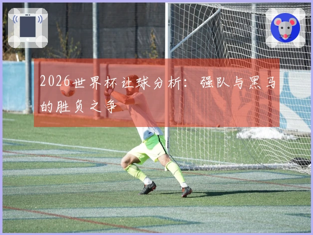 2026世界杯让球分析：强队与黑马的胜负之争