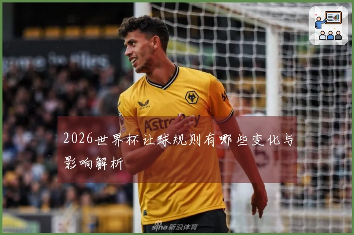 2026世界杯让球规则有哪些变化与影响解析