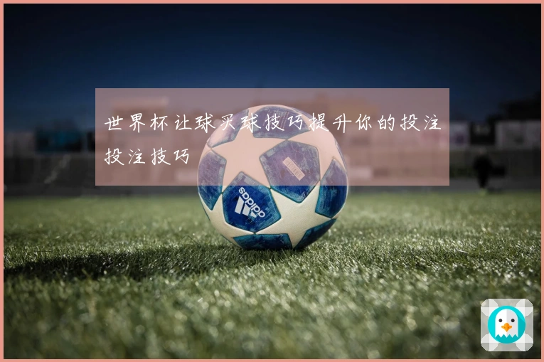 世界杯让球买球技巧提升你的投注投注技巧